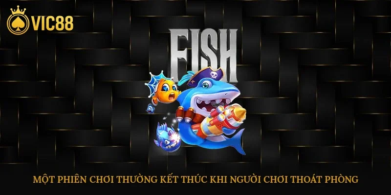 Một phiên chơi thường kết thúc khi người chơi thoát phòng