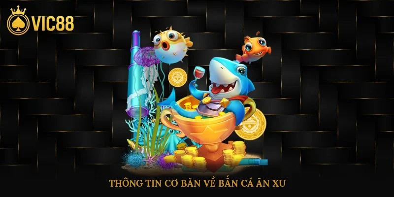 Thông tin cơ bản về bắn cá ăn xu