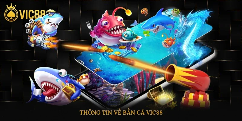 Bắn cá vic88 – Trò Chơi Giải Trí Đổi Thưởng Đáng Thử Nhất 1 Thông tin về bắn cá vic88
