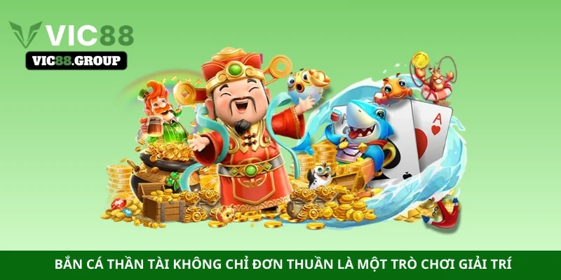 Bắn cá thần tài không chỉ đơn thuần là một trò chơi giải trí